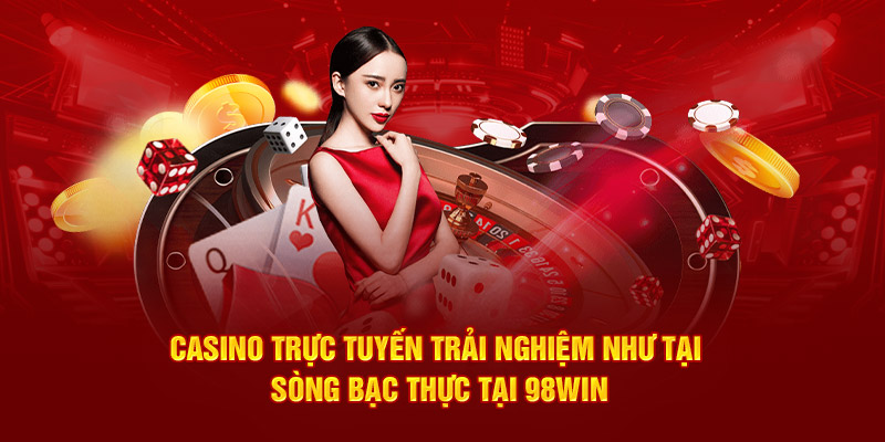 Sòng bạc trực tuyến với trải nghiệm chân thực như tại casino thực tế tại 98Win