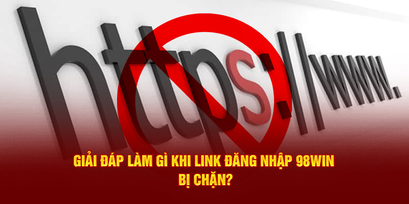 Giải đáp làm gì khi link đăng nhập 98Win bị chặn?