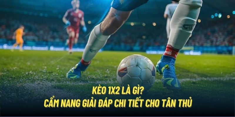 Bật mí kèo 1x2 là gì chuẩn nhất từ chuyên gia 98Win