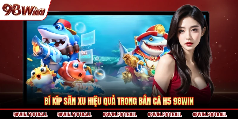 Bí kíp săn xu hiệu quả trong bắn cá H5 98WIN