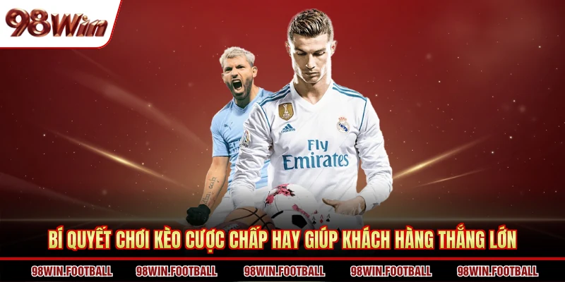 Bí quyết chơi kèo cược chấp hay giúp khách hàng thắng lớn