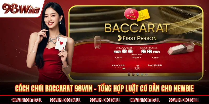 Cách Chơi Baccarat 98WIN - Tổng Hợp Luật Cơ Bản Cho Newbie