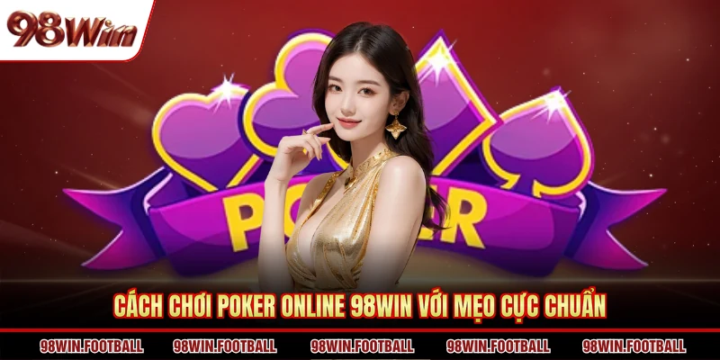Cách chơi Poker online 98WIN với mẹo cực chuẩn