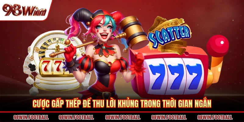 Cược gấp thếp để thu lời khủng trong thời gian ngắn