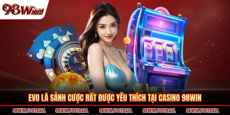 Evo là sảnh cược rất được yêu thích tại casino 98WIN