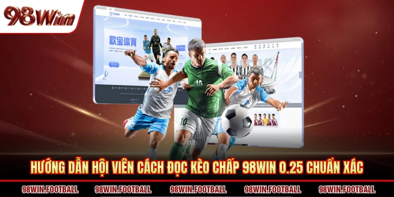 Hướng dẫn hội viên cách đọc Kèo chấp 98WIN 0.25 chuẩn xác