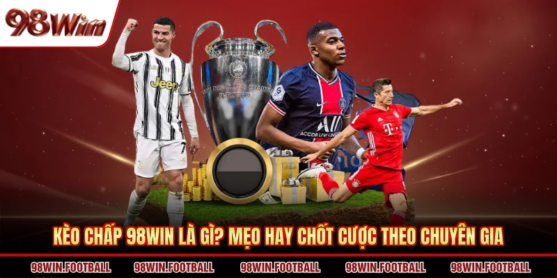 Kèo chấp 98WIN Là Gì? Mẹo Hay Chốt Cược Theo Chuyên Gia