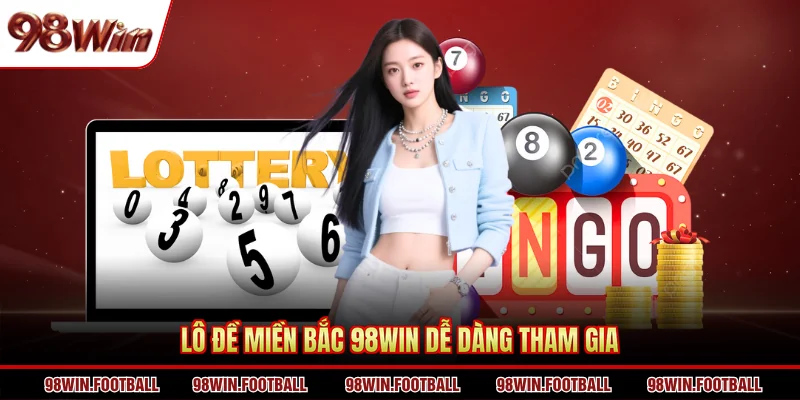 Lô đề miền bắc 98WIN dễ dàng tham gia