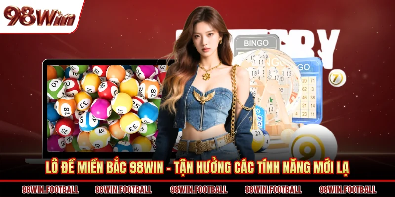 Lô Đề Miền Bắc 98WIN - Tận Hưởng Các Tính Năng Mới Lạ