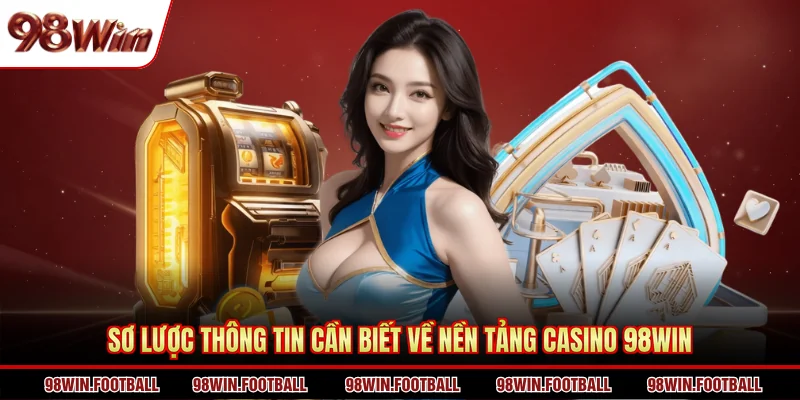 Sơ lược thông tin cần biết về nền tảng casino 98WIN
