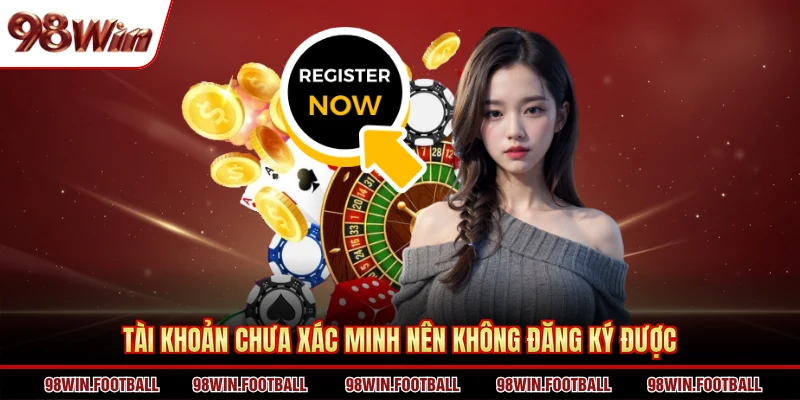 Tài khoản chưa xác minh nên không đăng ký được