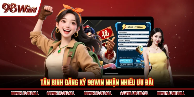 Tân binh đăng ký 98WIN nhận nhiều ưu đãi