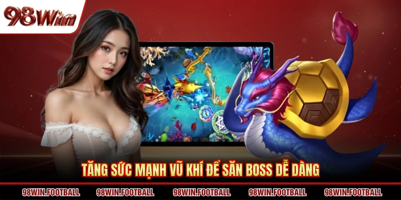 Tăng sức mạnh vũ khí để săn boss dễ dàng