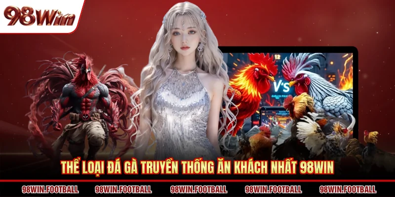 Thể loại đá gà truyền thống ăn khách nhất 98win