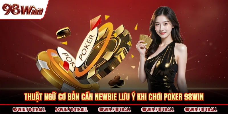 Thuật ngữ cơ bản cần newbie lưu ý khi chơi Poker 98WIN