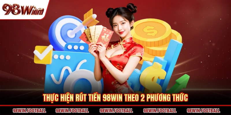 Thực hiện rút tiền 98WIN theo 2 phương thức