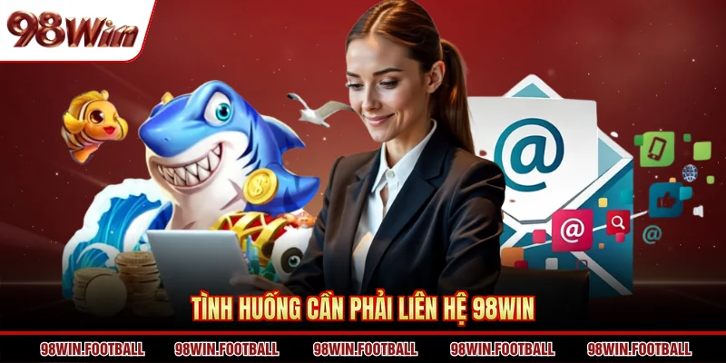 Tình huống cần phải liên hệ 98WIN