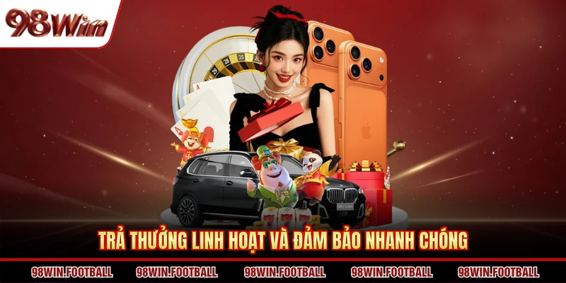 Trả thưởng linh hoạt và đảm bảo nhanh chóng