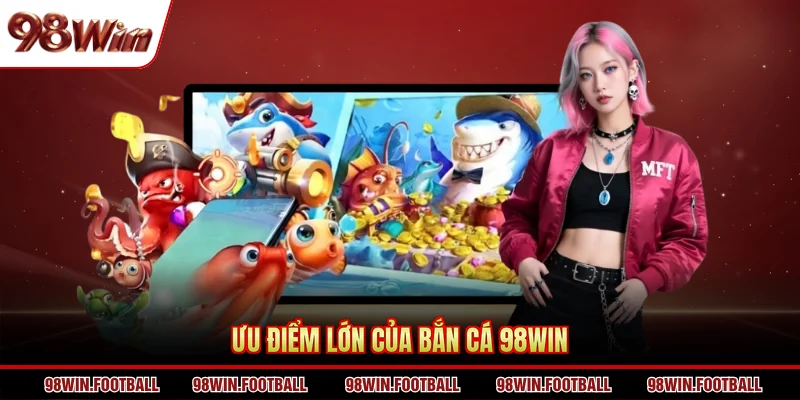 Ưu điểm lớn của bắn cá 98WIN