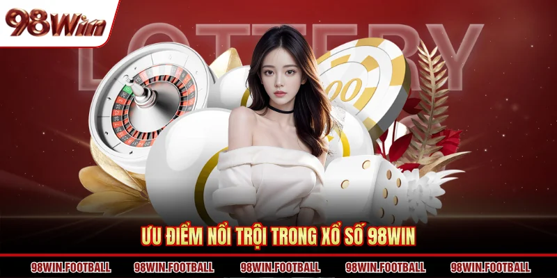 Ưu điểm nổi trội trong xổ số 98Win