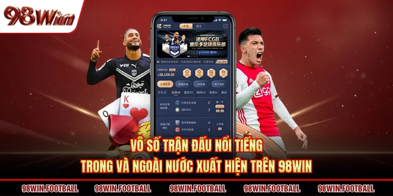Vô số trận đấu nổi tiếng trong và ngoài nước xuất hiện trên 98WIN